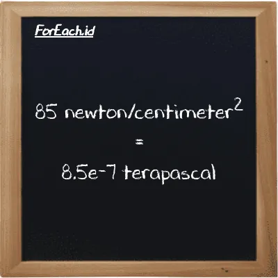 85 newton/centimeter<sup>2</sup> is equivalent to 8.5e-7 terapascal (85 N/cm<sup>2</sup> is equivalent to 8.5e-7 TPa)